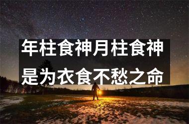 <h3>年柱食神月柱食神 是为衣食不愁之命