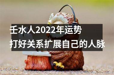 壬水人2025年运势 打好关系扩展自己的人脉