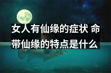 <h3>女人有仙缘的症状 命带仙缘的特点是什么