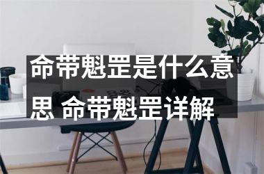 <h3>命带魁罡是什么意思 命带魁罡详解