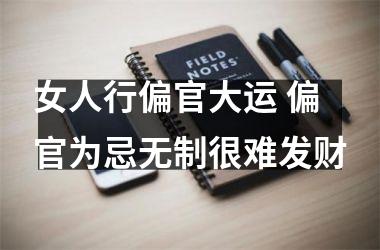 女人行偏官大运 偏官为忌无制很难发财