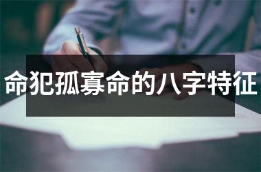 <h3>命犯孤寡命的八字特征