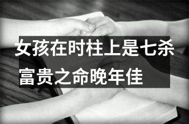 女孩在时柱上是七杀 富贵之命晚年佳