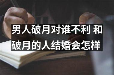 男人破月对谁不利 和破月的人结婚会怎样