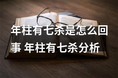 <h3>年柱有七杀是怎么回事 年柱有七杀分析