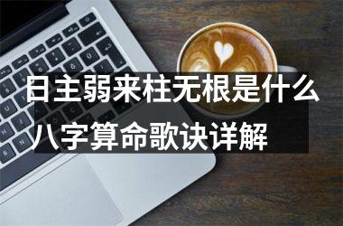 日主弱来柱无根是什么 八字算命歌诀详解