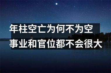 <h3>年柱空亡为何不为空 事业和官位都不会很大