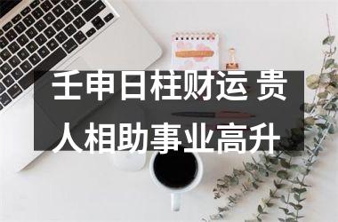<h3>壬申日柱财运 贵人相助事业高升