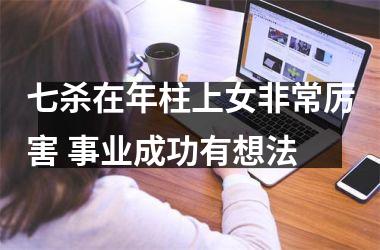 七杀在年柱上女非常厉害 事业成功有想法