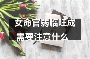 <h3>女命官弱临旺成 需要注意什么