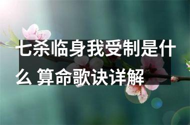 <h3>七杀临身我受制是什么 算命歌诀详解
