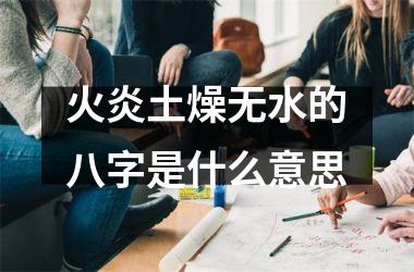 <h3>火炎土燥无水的八字是什么意思