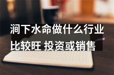 <h3>涧下水命做什么行业比较旺 投资或销售