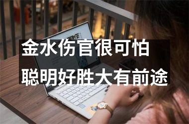 <h3>金水伤官很可怕 聪明好胜大有前途