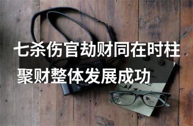 七杀伤官劫财同在时柱 聚财整体发展成功