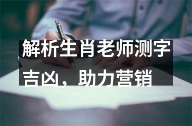 <h3>解析生肖老师测字吉凶，助力营销