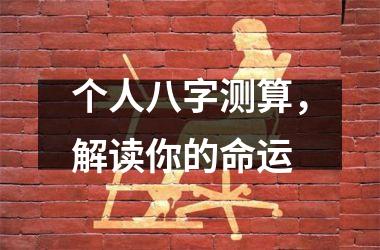 <h3>个人八字测算，解读你的命运