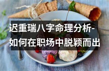 迟重瑞八字命理分析-如何在职场中脱颖而出