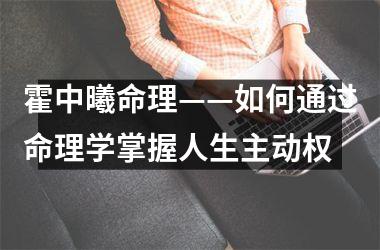 <h3>霍中曦命理——如何通过命理学掌握人生主动权