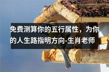 <h3>免费测算你的五行属性，为你的人生路指明方向-生肖老师