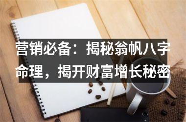 营销必备：揭秘翁帆八字命理，揭开财富增长秘密