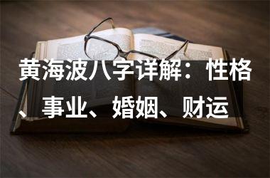 <h3>黄海波八字详解：性格、事业、婚姻、财运