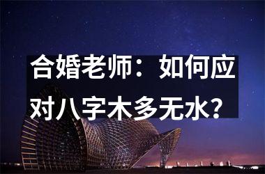 <h3>合婚老师：如何应对八字木多无水？