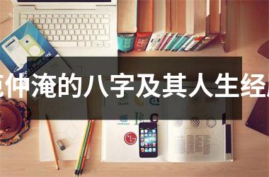 <h3>范仲淹的八字及其人生经历