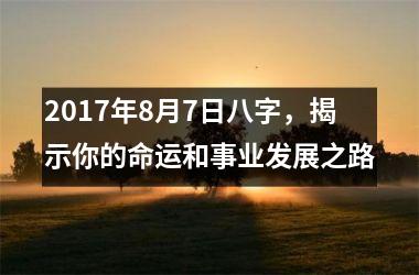 <h3>2017年8月7日八字，揭示你的命运和事业发展之路