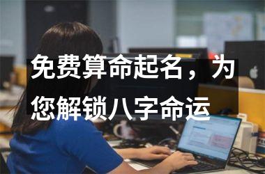 <h3>免费算命起名，为您解锁八字命运