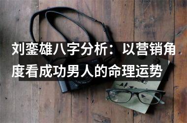 刘銮雄八字分析：以营销角度看成功男人的命理运势