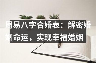 <h3>周易八字合婚表：解密婚姻命运，实现幸福婚姻