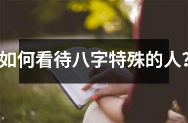 <h3>如何看待八字特殊的人？