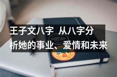 <h3>王子文八字  从八字分析她的事业、爱情和未来