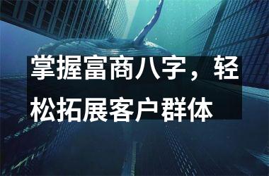 <h3>掌握富商八字，轻松拓展客户群体