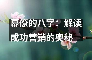 <h3>幕僚的八字：解读成功营销的奥秘