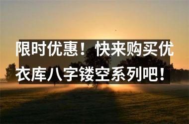 <h3>限时优惠！快来购买优衣库八字镂空系列吧！