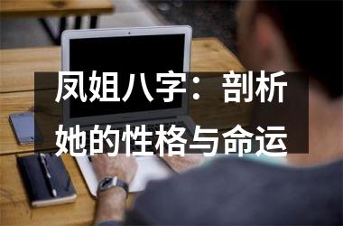 <h3>凤姐八字：剖析她的性格与命运