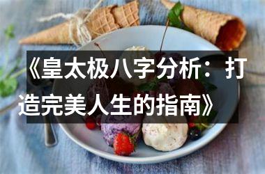 <h3>《皇太极八字分析：打造完美人生的指南》