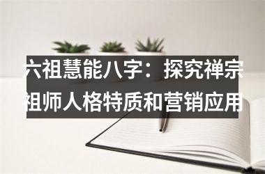 <h3>六祖慧能八字：探究禅宗祖师人格特质和营销应用