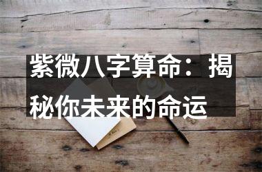 <h3>紫微八字算命：揭秘你未来的命运
