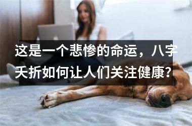 <h3>这是一个悲惨的命运，八字夭折如何让人们关注健康？