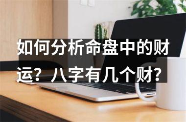 <h3>如何分析命盘中的财运？八字有几个财？