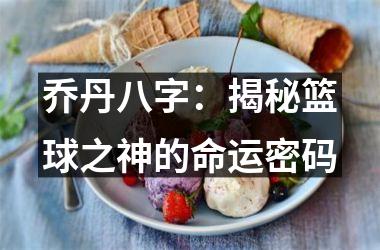 <h3>乔丹八字：揭秘篮球之神的命运密码