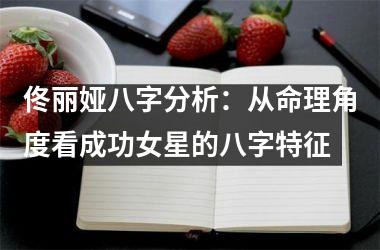 <h3>佟丽娅八字分析：从命理角度看成功女星的八字特征