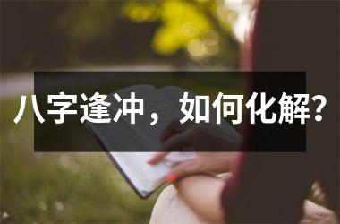 <h3>八字逢冲，如何化解？