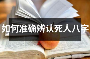 <h3>如何准确辨认死人八字