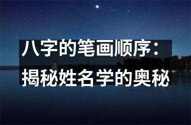 <h3>八字的笔画顺序：揭秘姓名学的奥秘