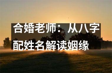 <h3>合婚老师：从八字配姓名解读姻缘