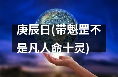 <h3>庚辰日(带魁罡不是凡人命十灵)